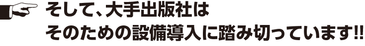 大手出版社は設備導入に踏み切っています。
