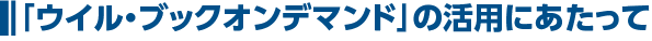 「ウイル・ブックオンデマンド」の活用にあたって