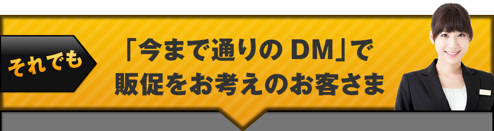 それでも「今まで通りのDM」で販促をお考えのお客さまへ