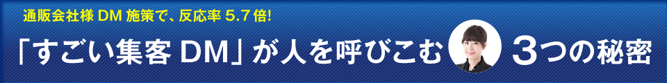 通販会社様の施策で反応率5.7倍！「すごい集客DM」が人を呼び込む3つの秘密