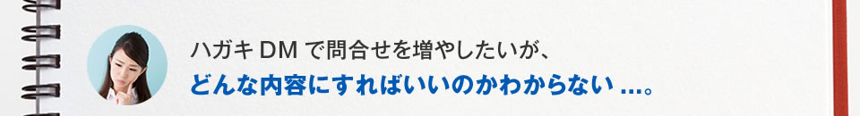 ハガキDMで問合せを増やしたいが、どんな内容にすればいいのかわからない
