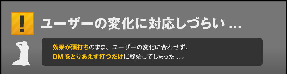 同じ情報を一斉に発信するだけ。ユーザーの変化に対応しづらい